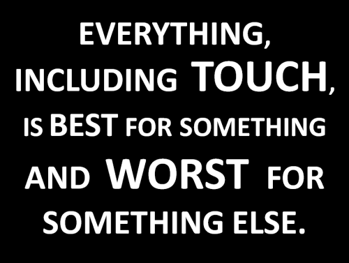 Everything, including touch, is best for something and worst for something else.